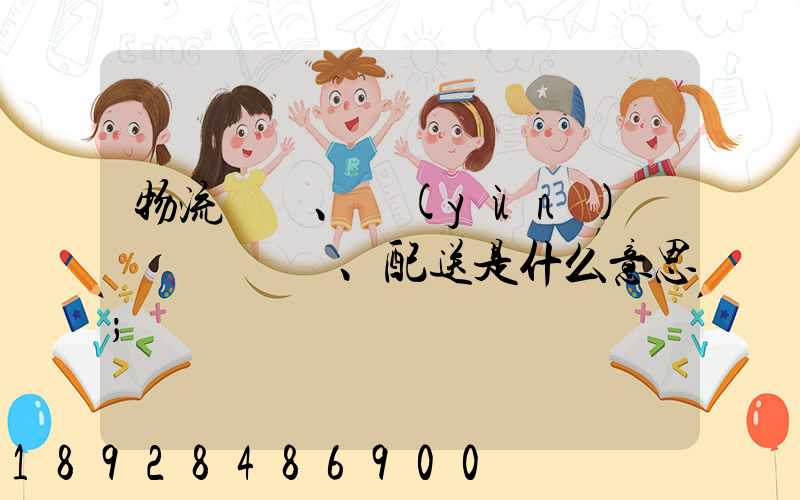 物流、運(yùn)輸、配送是什么意思